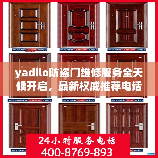 yadilo防盗门维修服务全天候开启，最新权威推荐电话一网打尽！