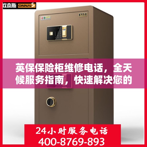 英保保险柜维修电话，全天候服务指南，快速解决您的需求！