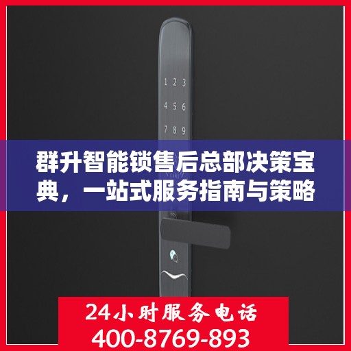 群升智能锁售后总部决策宝典，一站式服务指南与策略解析