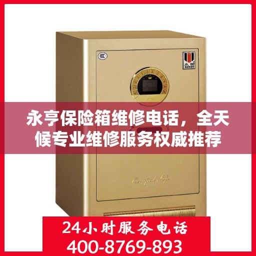 永亨保险箱维修电话，全天候专业维修服务权威推荐
