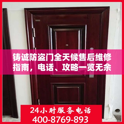 铸诚防盗门全天候售后维修指南，电话、攻略一览无余