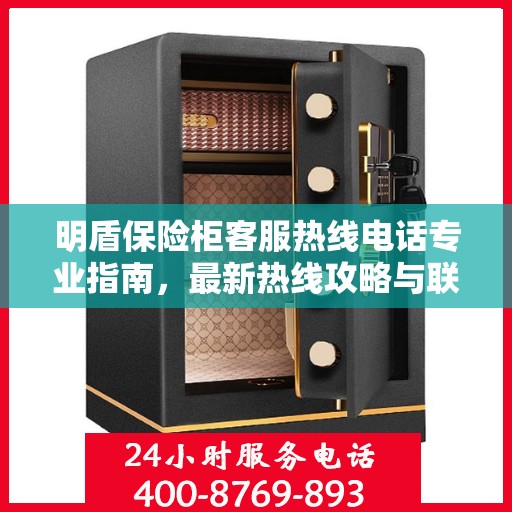 明盾保险柜客服热线电话专业指南，最新热线攻略与联系方式