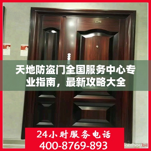 天地防盗门全国服务中心专业指南，最新攻略大全