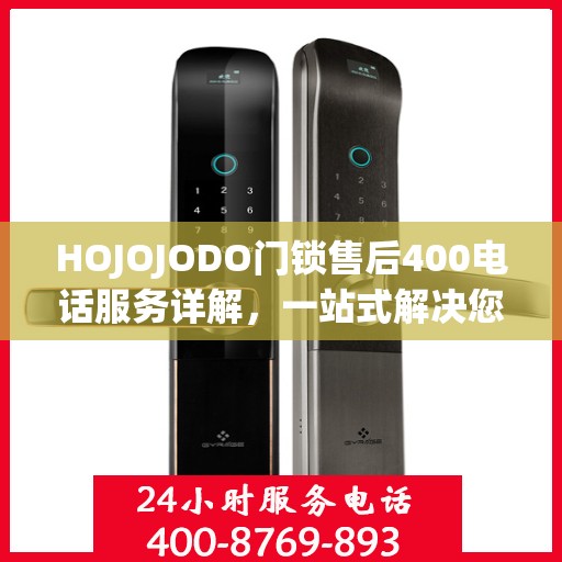 HOJOJODO门锁售后400电话服务详解，一站式解决您的售后问题
