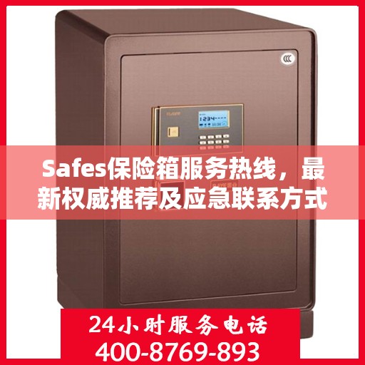 Safes保险箱服务热线，最新权威推荐及应急联系方式