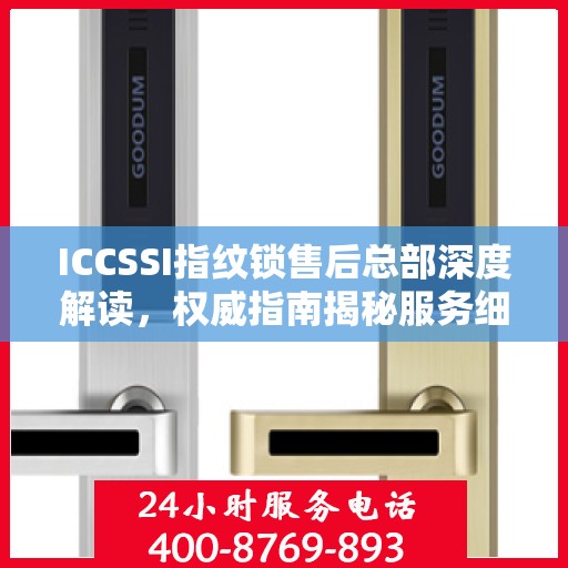 ICCSSI指纹锁售后总部深度解读，权威指南揭秘服务细节