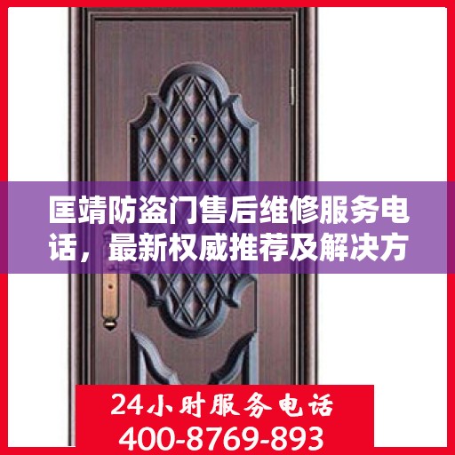匡靖防盗门售后维修服务电话，最新权威推荐及解决方案