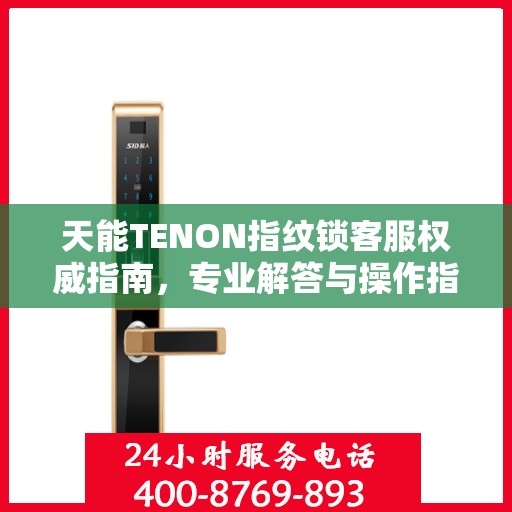 天能TENON指纹锁客服权威指南，专业解答与操作指引