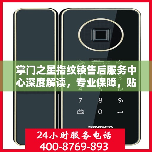 掌门之星指纹锁售后服务中心深度解读，专业保障，贴心服务
