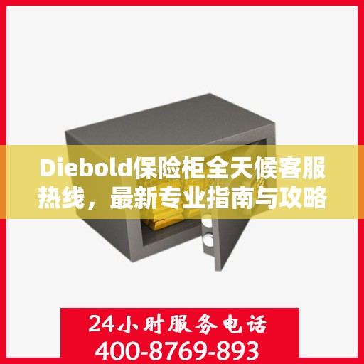 Diebold保险柜全天候客服热线，最新专业指南与攻略