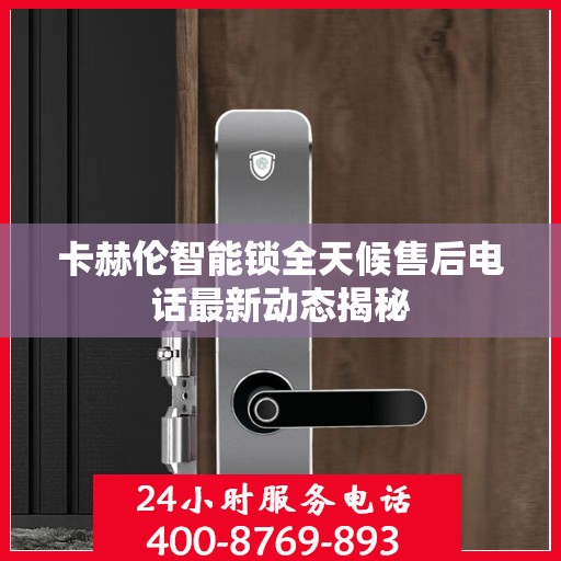 卡赫伦智能锁全天候售后电话最新动态揭秘