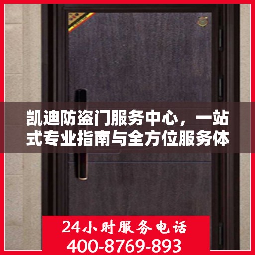 凯迪防盗门服务中心，一站式专业指南与全方位服务体验攻略
