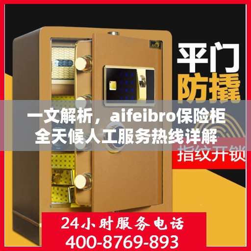 一文解析，aifeibro保险柜全天候人工服务热线详解