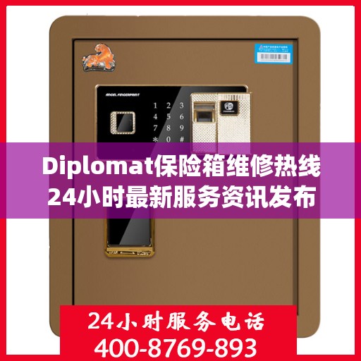 Diplomat保险箱维修热线24小时最新服务资讯发布