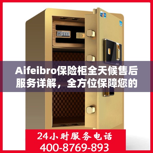 Aifeibro保险柜全天候售后服务详解，全方位保障您的安全需求