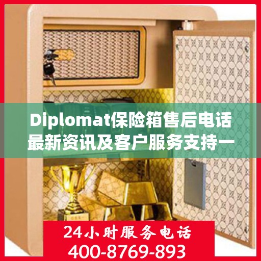 Diplomat保险箱售后电话最新资讯及客户服务支持一览