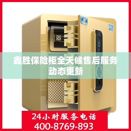 鑫胜保险柜全天候售后服务动态更新