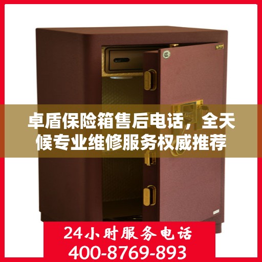 卓盾保险箱售后电话，全天候专业维修服务权威推荐