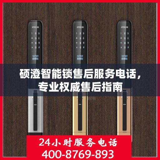 硕澄智能锁售后服务电话，专业权威售后指南
