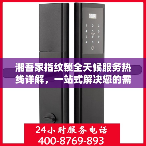 湘吾家指纹锁全天候服务热线详解，一站式解决您的需求