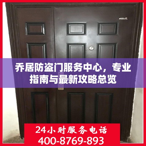 乔居防盗门服务中心，专业指南与最新攻略总览