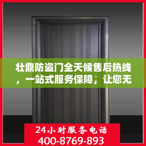 壮鼎防盗门全天候售后热线，一站式服务保障，让您无忧！