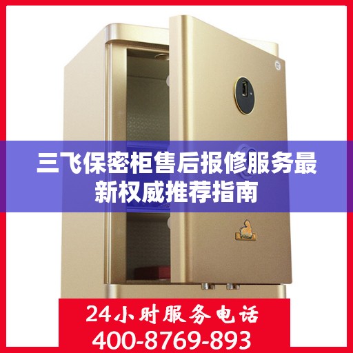 三飞保密柜售后报修服务最新权威推荐指南