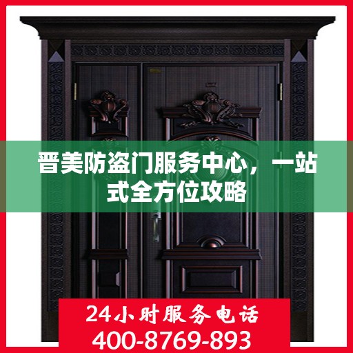晋美防盗门服务中心，一站式全方位攻略