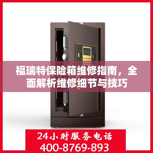 福瑞特保险箱维修指南，全面解析维修细节与技巧