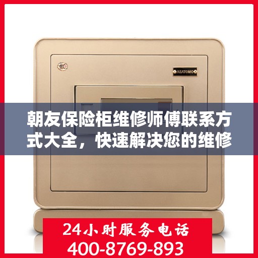 朝友保险柜维修师傅联系方式大全，快速解决您的维修难题
