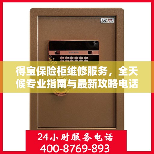 得宝保险柜维修服务，全天候专业指南与最新攻略电话支持