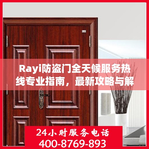 Rayi防盗门全天候服务热线专业指南，最新攻略与解决方案