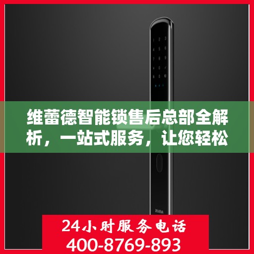 维蕾德智能锁售后总部全解析，一站式服务，让您轻松了解售后保障流程
