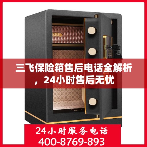 三飞保险箱售后电话全解析，24小时售后无忧