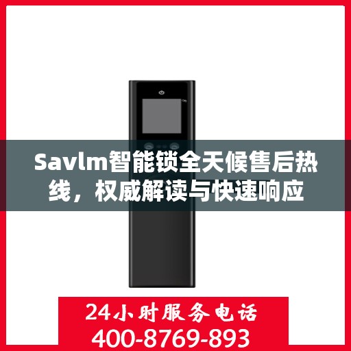 Savlm智能锁全天候售后热线，权威解读与快速响应