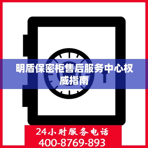 明盾保密柜售后服务中心权威指南