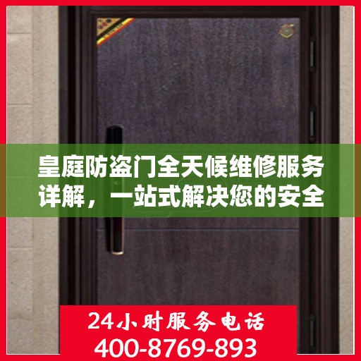 皇庭防盗门全天候维修服务详解，一站式解决您的安全门问题