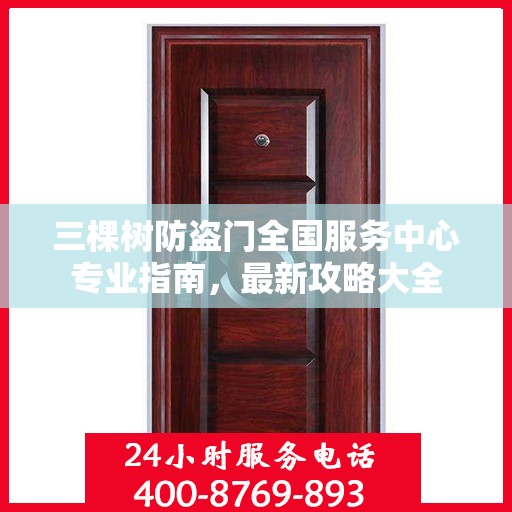 三棵树防盗门全国服务中心专业指南，最新攻略大全