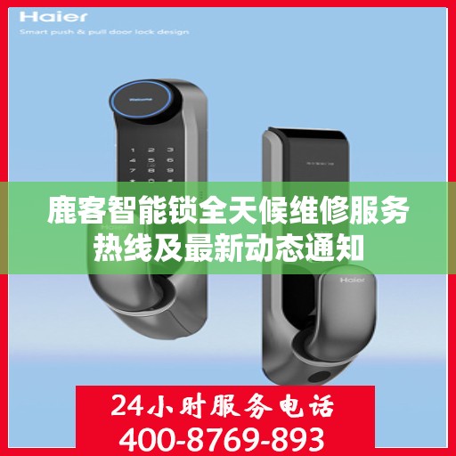 鹿客智能锁全天候维修服务热线及最新动态通知