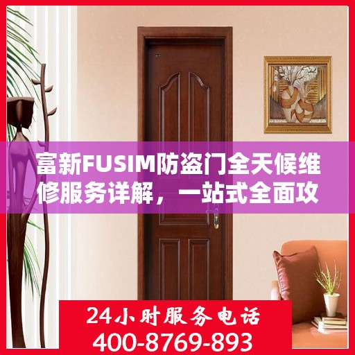富新FUSIM防盗门全天候维修服务详解，一站式全面攻略