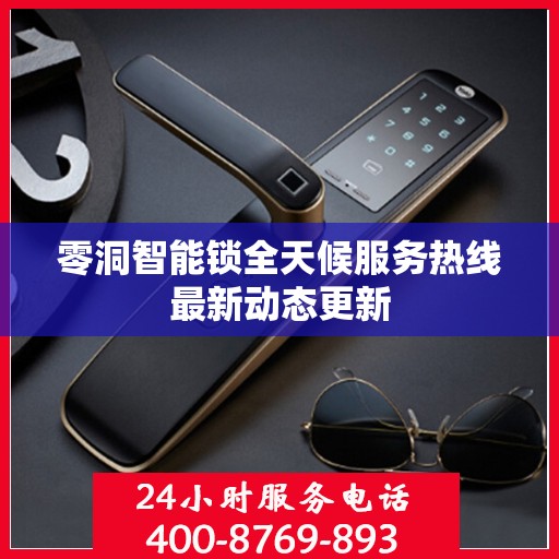 零洞智能锁全天候服务热线最新动态更新