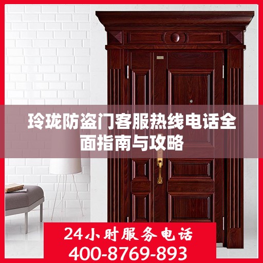 玲珑防盗门客服热线电话全面指南与攻略