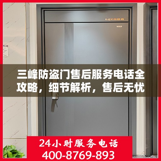 三峰防盗门售后服务电话全攻略，细节解析，售后无忧