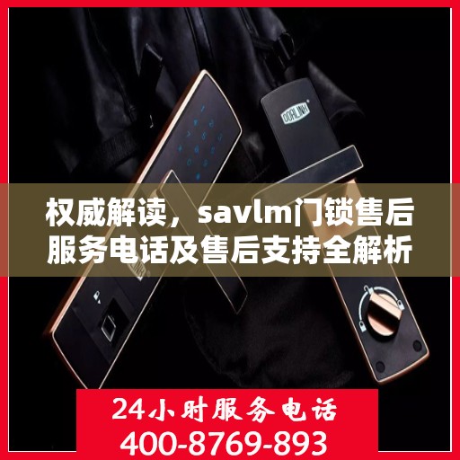 权威解读，savlm门锁售后服务电话及售后支持全解析