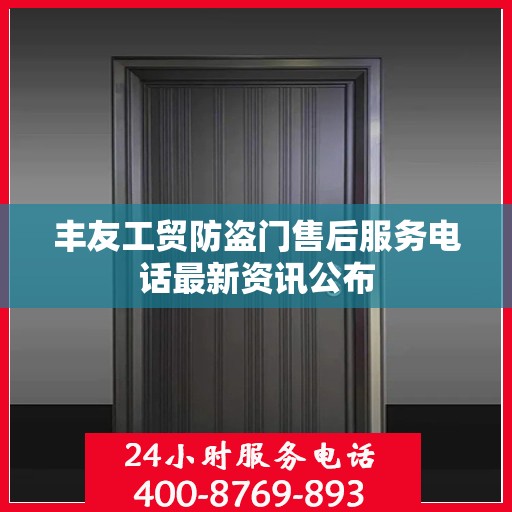 丰友工贸防盗门售后服务电话最新资讯公布