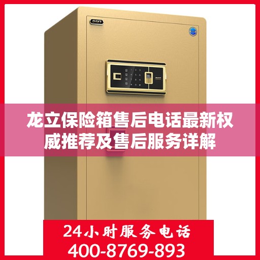 龙立保险箱售后电话最新权威推荐及售后服务详解