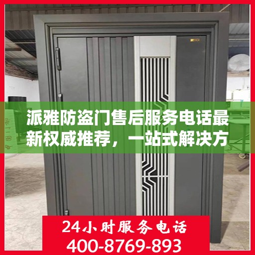 派雅防盗门售后服务电话最新权威推荐，一站式解决方案的贴心热线！