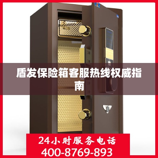 盾发保险箱客服热线权威指南