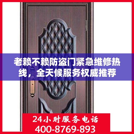 老赖不赖防盗门紧急维修热线，全天候服务权威推荐