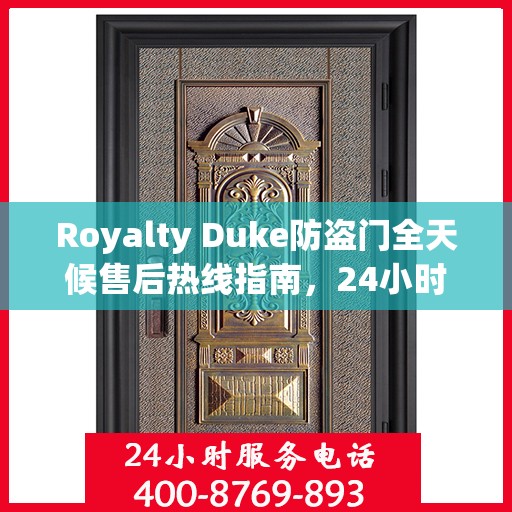 Royalty Duke防盗门全天候售后热线指南，24小时无忧服务一网打尽